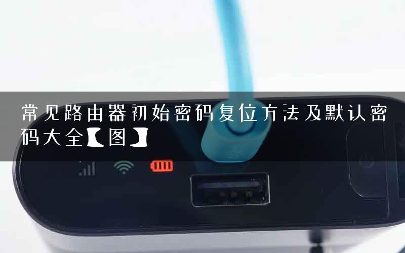 常见路由器初始密码复位方法及默认密码大全【图】
