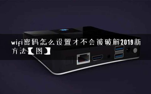 wifi密码怎么设置才不会被破解2019新方法【图】