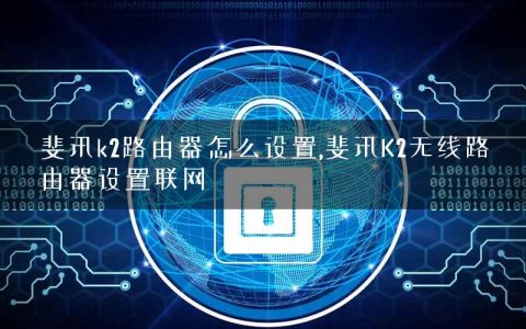 斐讯k2路由器怎么设置,斐讯K2无线路由器设置联网