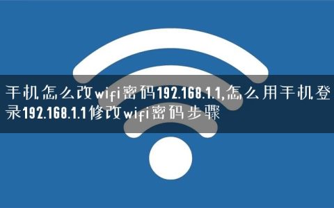 手机怎么改wifi密码192.168.1.1,怎么用手机登录192.168.1.1修改wifi密码步骤