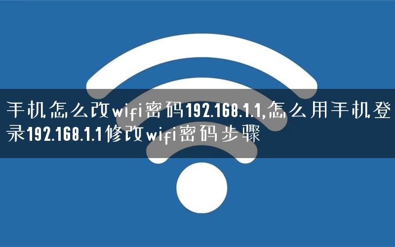 手机怎么改wifi密码192.168.1.1,怎么用手机登录192.168.1.1修改wifi密码步骤