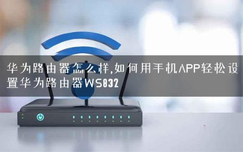 华为路由器怎么样,如何用手机APP轻松设置华为路由器WS832