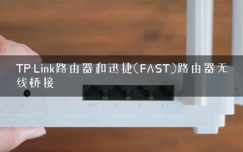 TP-Link路由器和迅捷(FAST)路由器无线桥接
