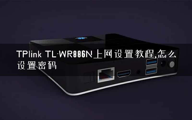 TPlink TL-WR886N上网设置教程,怎么设置密码
