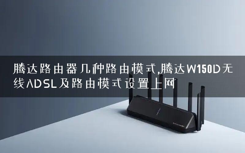 腾达路由器几种路由模式,腾达W150D无线ADSL及路由模式设置上网