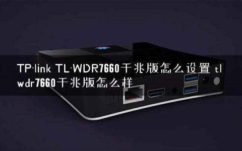 TP-link TL-WDR7660千兆版怎么设置 tl wdr7660千兆版怎么样