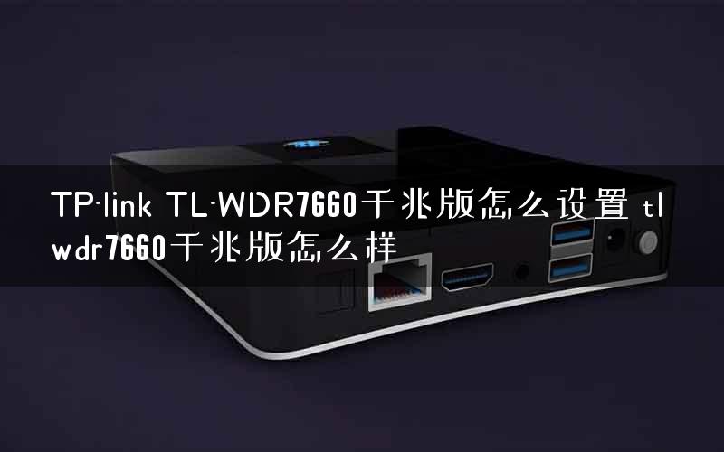 TP-link TL-WDR7660千兆版怎么设置 tl wdr7660千兆版怎么样