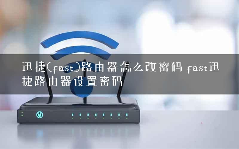 迅捷(fast)路由器怎么改密码 fast迅捷路由器设置密码
