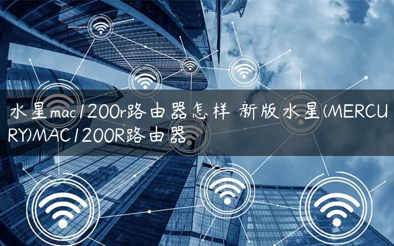 水星mac1200r路由器怎样 新版水星(MERCURY)MAC1200R路由器