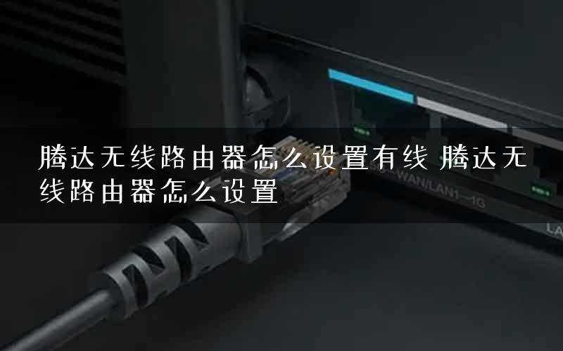 腾达无线路由器怎么设置有线 腾达无线路由器怎么设置