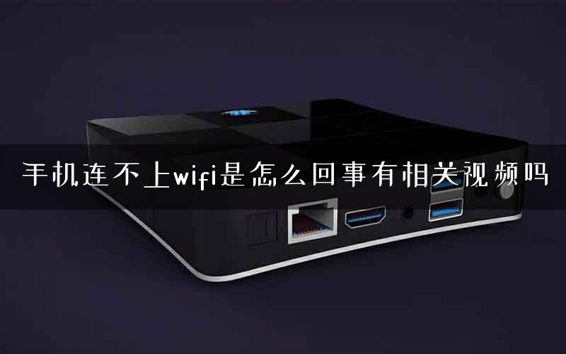手机连不上wifi是怎么回事有相关视频吗