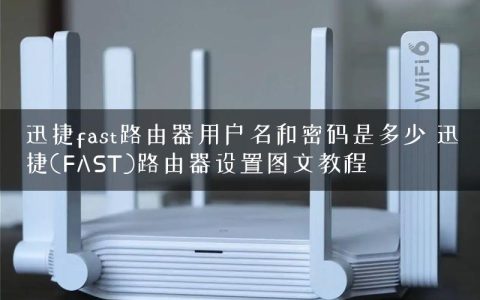 迅捷fast路由器用户名和密码是多少 迅捷(FAST)路由器设置图文教程