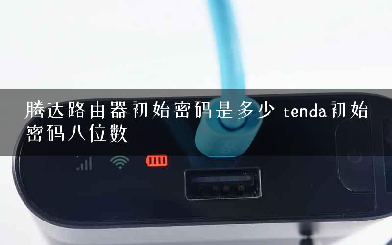 腾达路由器初始密码是多少 tenda初始密码八位数