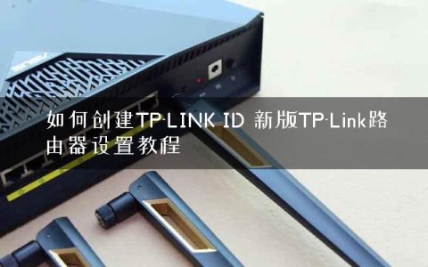如何创建TP-LINK ID 新版TP-Link路由器设置教程