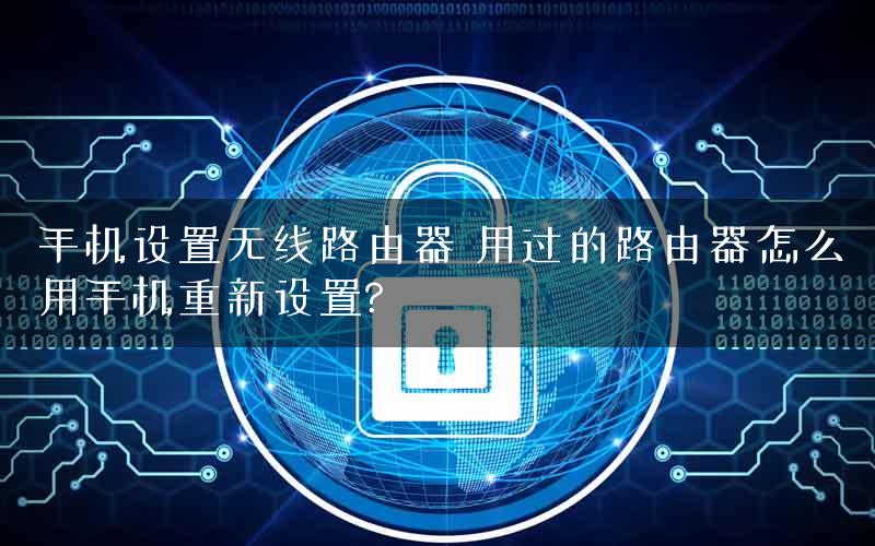 手机设置无线路由器 用过的路由器怎么用手机重新设置?