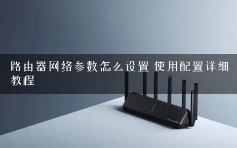 路由器网络参数怎么设置 使用配置详细教程