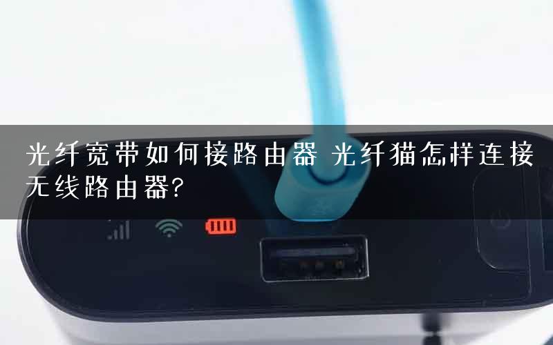 光纤宽带如何接路由器 光纤猫怎样连接无线路由器?
