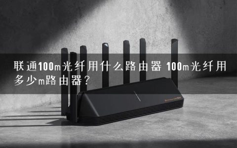 联通100m光纤用什么路由器 100m光纤用多少m路由器？