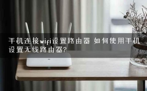 手机连接wifi设置路由器 如何使用手机设置无线路由器?