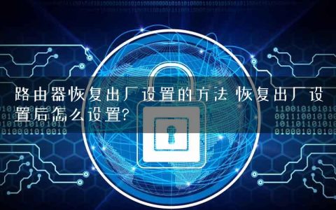 路由器恢复出厂设置的方法 恢复出厂设置后怎么设置?