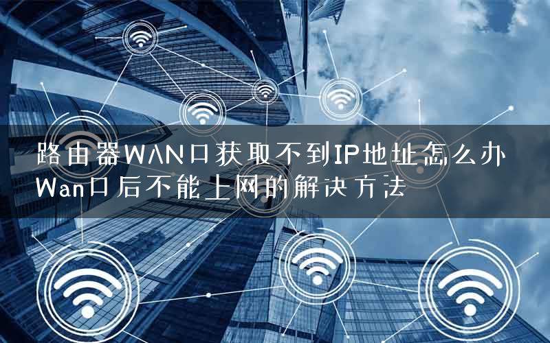 路由器WAN口获取不到IP地址怎么办 Wan口后不能上网的解决方法