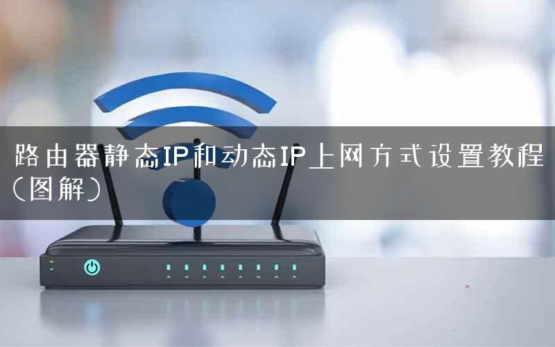 路由器静态IP和动态IP上网方式设置教程(图解)