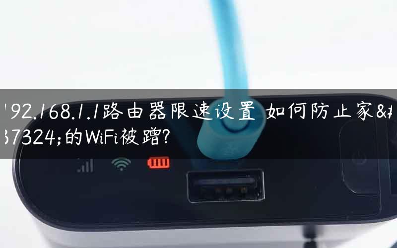192.168.1.1路由器限速设置 如何防止家里的WiFi被蹭?