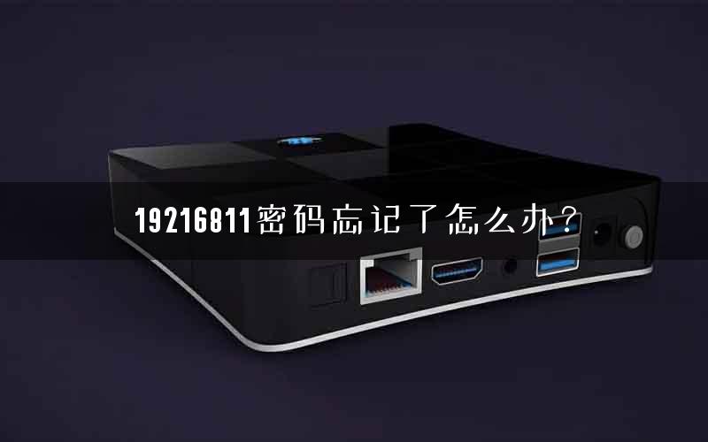 19216811密码忘记了怎么办? 19216811密码忘记了怎么办?