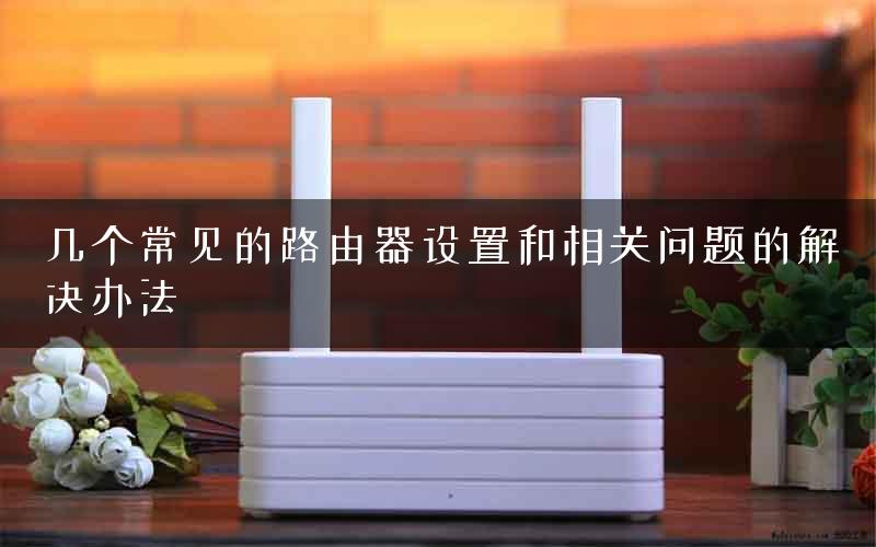 几个常见的路由器设置和相关问题的解决办法