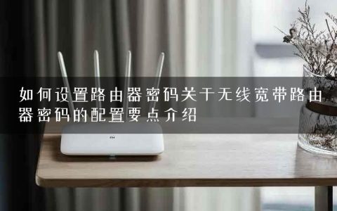 如何设置路由器密码关于无线宽带路由器密码的配置要点介绍