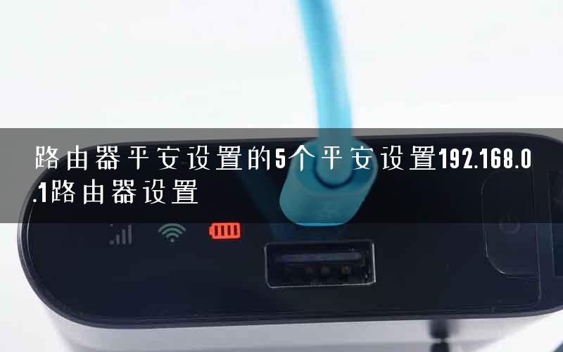 路由器平安设置的5个平安设置192.168.0.1路由器设置
