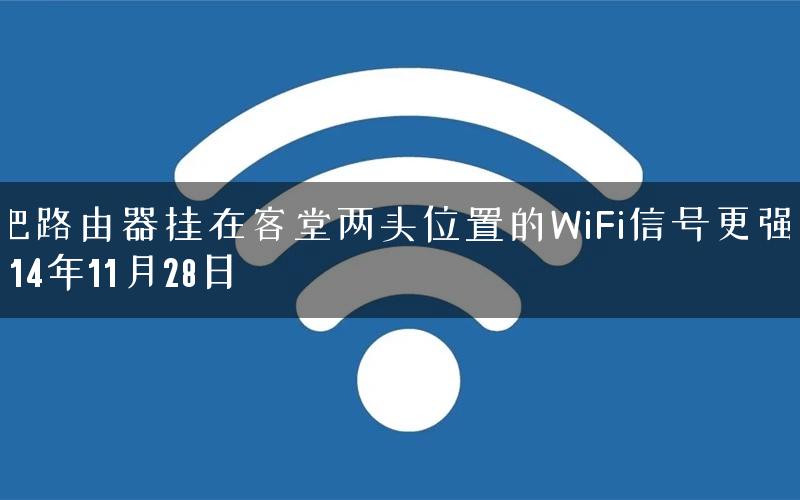 把路由器挂在客堂两头位置的WiFi信号更强2014年11月28日