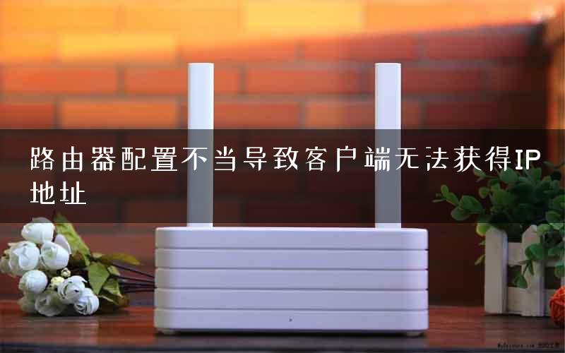路由器配置不当导致客户端无法获得IP地址