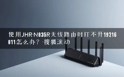 使用JHR-N835R无线路由时打不开19216811怎么办？-搜狐滚动