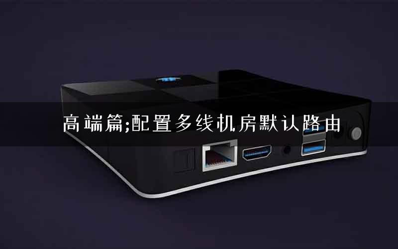 高端篇;配置多线机房默认路由
