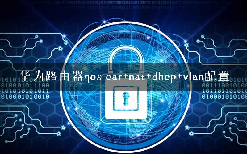 华为路由器qos car+nat+dhcp+vlan配置