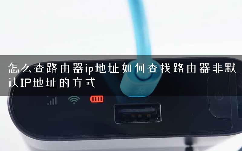 怎么查路由器ip地址如何查找路由器非默认IP地址的方式