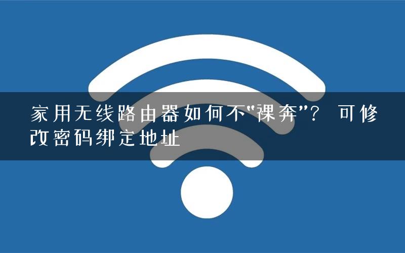 家用无线路由器如何不“裸奔”？ 可修改密码绑定地址