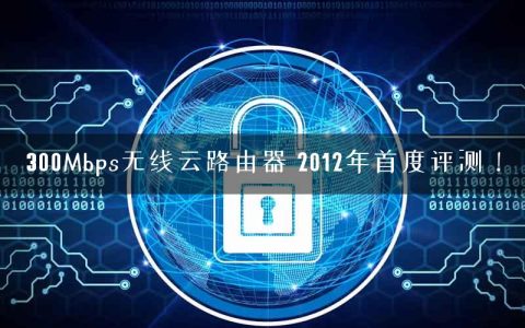 300Mbps无线云路由器 2012年首度评测！