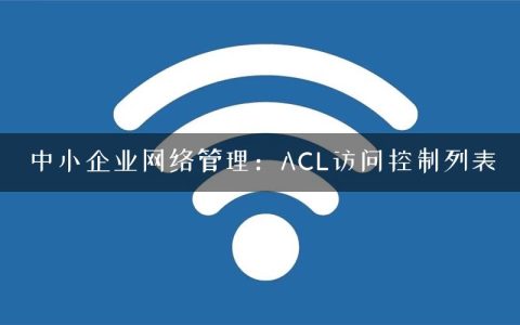 中小企业网络管理：ACL访问控制列表