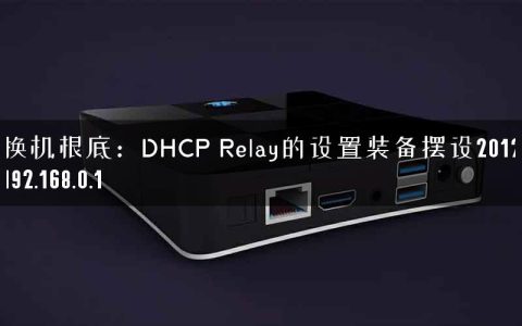 互换机根底：DHCP Relay的设置装备摆设2012-03-22192.168.0.1