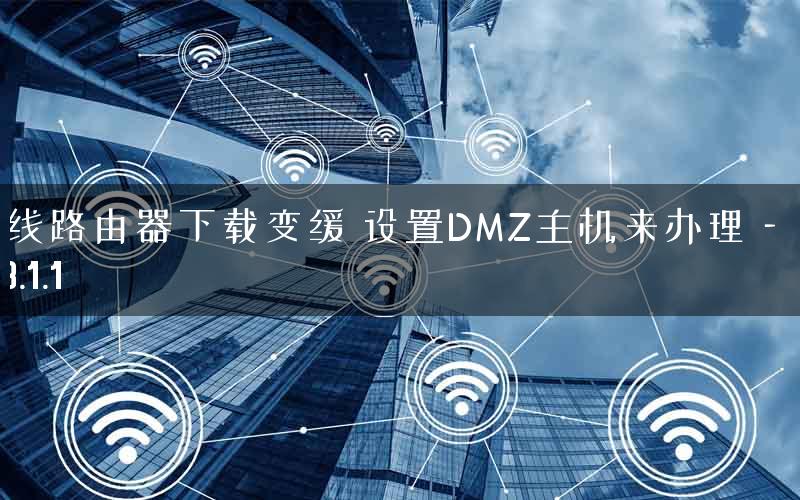 无线路由器下载变缓 设置DMZ主机来办理—192.168.1.1