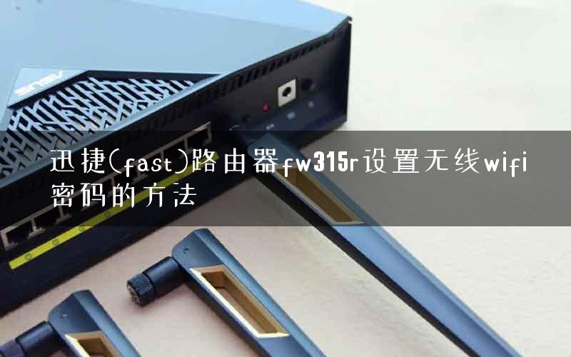 迅捷(fast)路由器fw315r设置无线wifi密码的方法