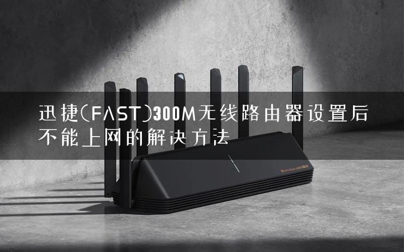 迅捷(FAST)300M无线路由器设置后不能上网的解决方法