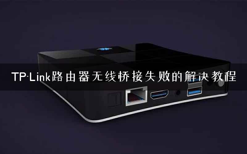TP-Link路由器无线桥接失败的解决教程