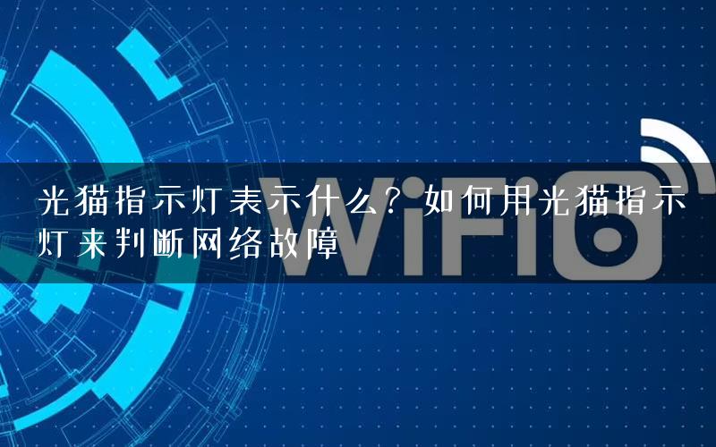 光猫指示灯表示什么？如何用光猫指示灯来判断网络故障