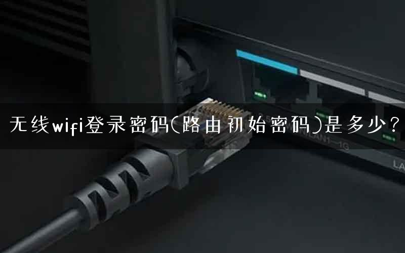 无线wifi登录密码(路由初始密码)是多少？