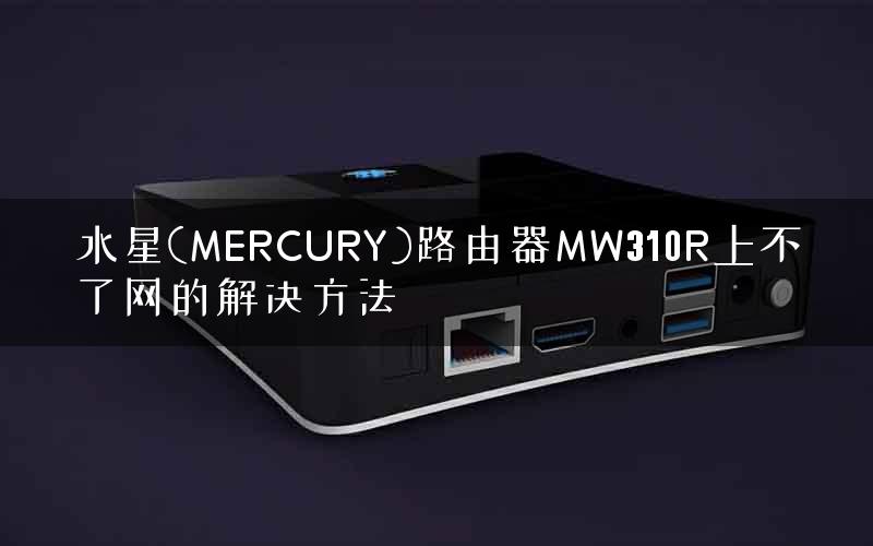 水星(MERCURY)路由器MW310R上不了网的解决方法