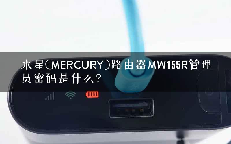 水星(MERCURY)路由器MW155R管理员密码是什么？