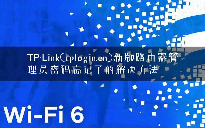 TP-Link(tplogin.cn)新版路由器管理员密码忘记了的解决方法